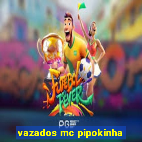 vazados mc pipokinha